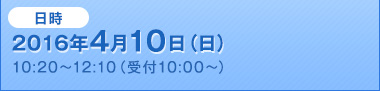 2016年4月10日（日）10:20～12:10（受付10:00～）