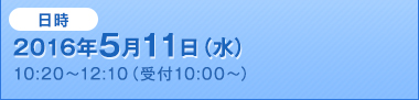 2016年5月11日（水）10:20～12:10（受付10:00～）