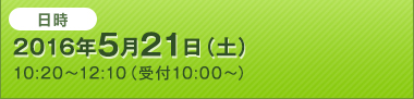 2016年5月21日（土）10:20～12:10（受付10:00～）
