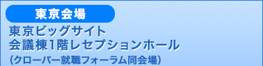 東京ビッグサイト 会議棟1階 レセプションホール（クローバー就職フォーラム同会場）