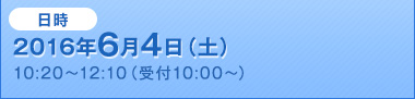 2016年6月4日（土）10:20～12:10（受付10:00～）