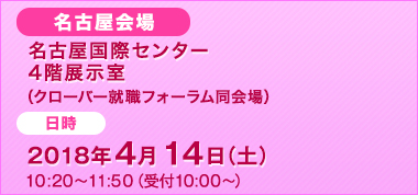 名古屋国際センター4階展示室（クローバー就職フォーラム同会場）2018年4月14日（土）10:20~12:10（受付10:00~）