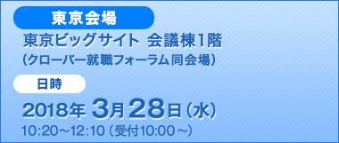 東京ビッグサイト 会議棟1階（クローバー就職フォーラム同会場）2018年3月28日（水）10:20~12:10（受付10:00~）