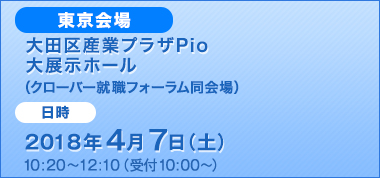 大田区産業プラザPio大展示ホール（クローバー就職フォーラム同会場）2018年4月7日（水）10:20~12:10（受付10:00~）