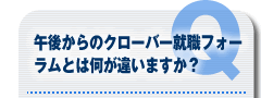 午後からのクローバー就職フォーラムとは何が違いますか？