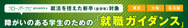 クローバーナビpresents 就活を控えた新卒（全学年）対象 障がいのある学生のための「就職ガイダンス」