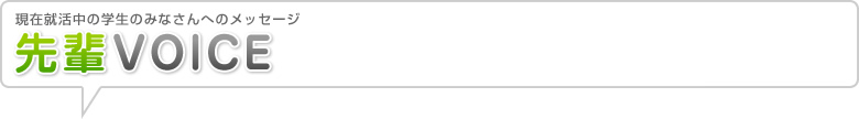 現在就活中の学生のみなさんへのメッセージ 先輩VOICE